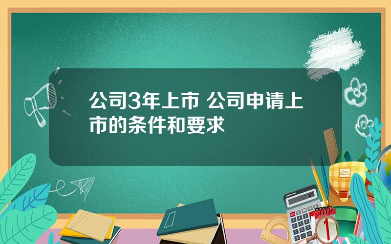 公司3年上市 公司申请上市的条件和要求